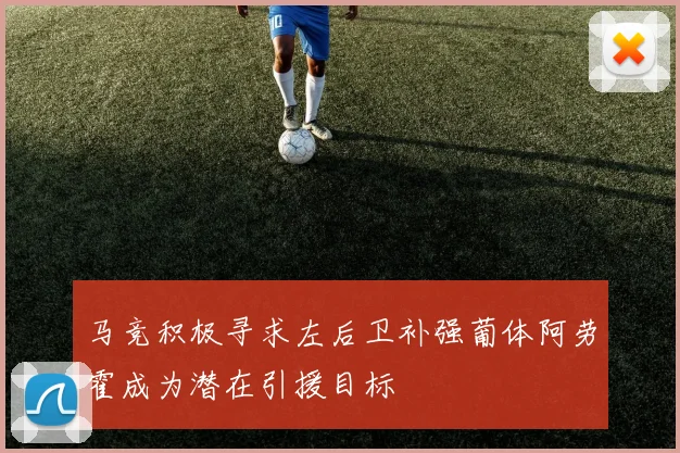 马竞积极寻求左后卫补强葡体阿劳霍成为潜在引援目标