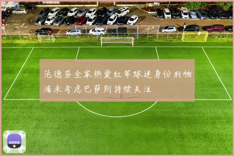 范德芬全家热爱红军球迷身份利物浦未考虑巴萨则持续关注