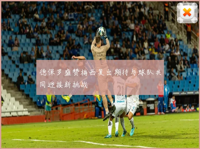 德保罗盛赞梅西复出期待与球队共同迎接新挑战