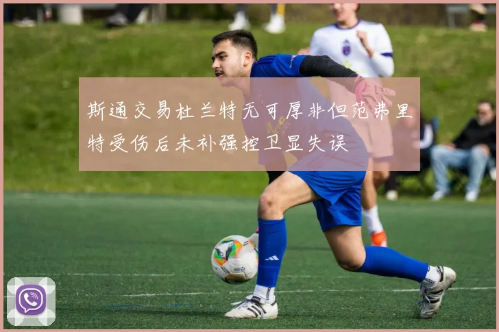 斯通交易杜兰特无可厚非但范弗里特受伤后未补强控卫显失误