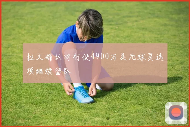 拉文确认将行使4900万美元球员选项继续留队